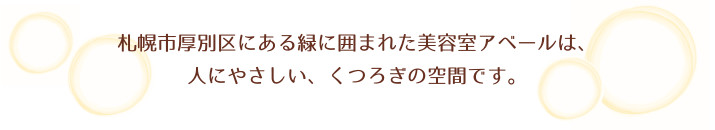 札幌市厚別区にある緑に囲まれた美容室アベールは、人にやさしい、くつろぎの空間です。